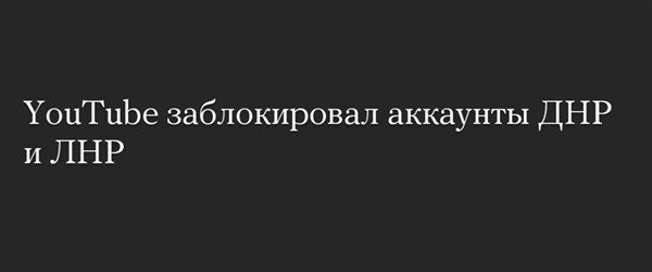 Администрация YouTube заблокировала информационные каналы самопровозглашенных "ЛДНР"